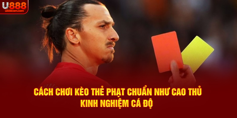 Cách Chơi Kèo Thẻ Phạt Chuẩn Như Cao Thủ - Kinh Nghiệm Cá Độ