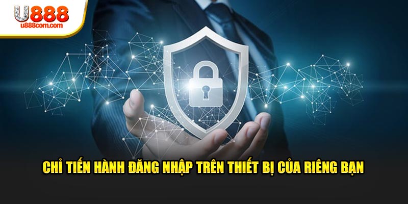 Chỉ tiến hành đăng nhập trên thiết bị của riêng bạn