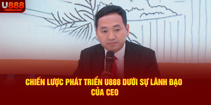 Chiến lược phát triển U888 dưới sự lãnh đạo của CEO Văn Tuấn