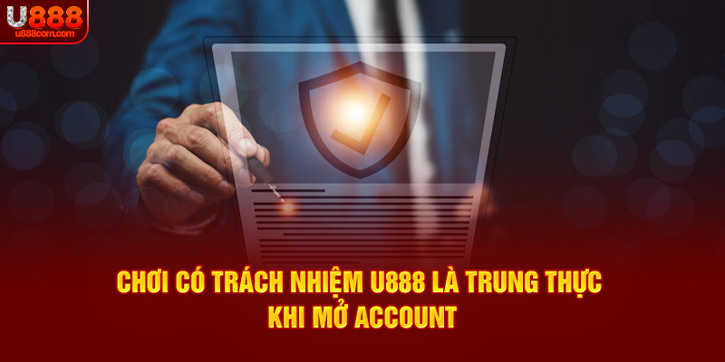 Chơi có trách nhiệm U888 là trung thực khi mở account