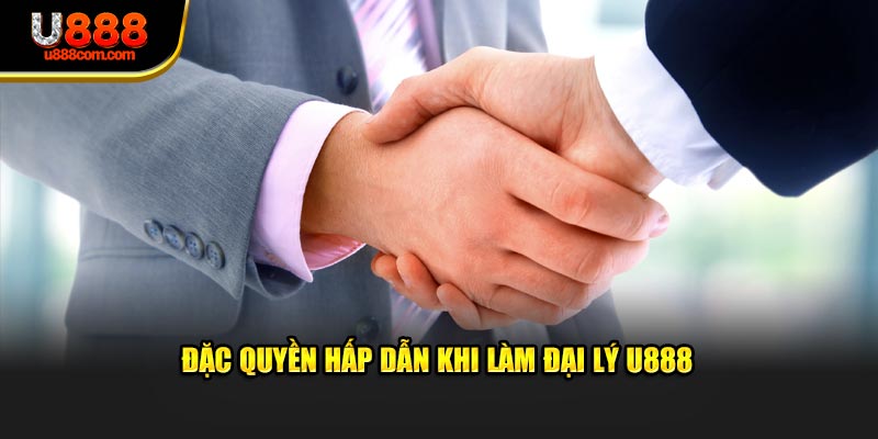 Đặc quyền hấp dẫn khi làm đại lý U888