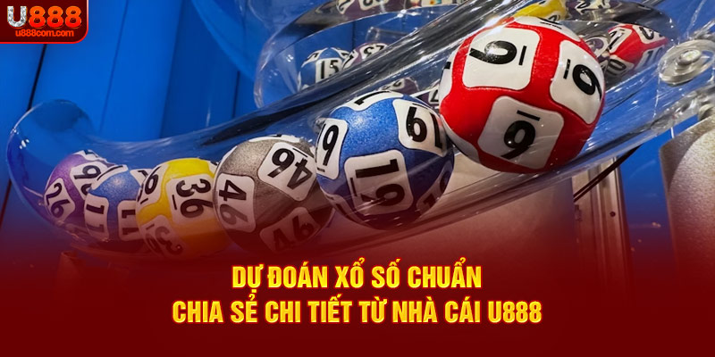Dự Đoán Xổ Số Chuẩn | Chia Sẻ Chi Tiết Từ Nhà Cái U888