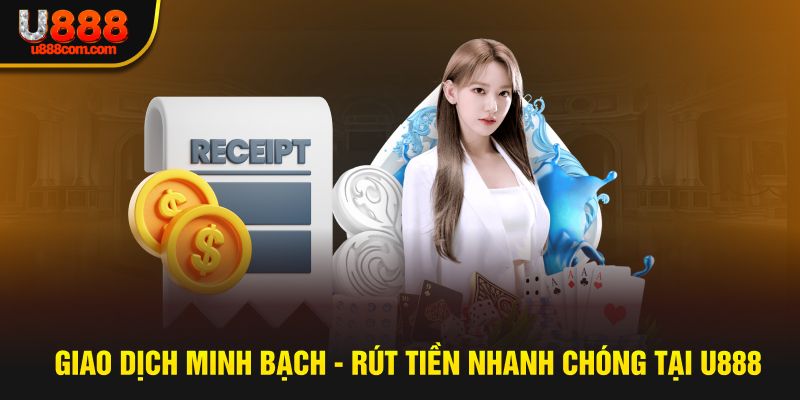 Giao dịch minh bạch - Rút tiền nhanh chóng tại U888