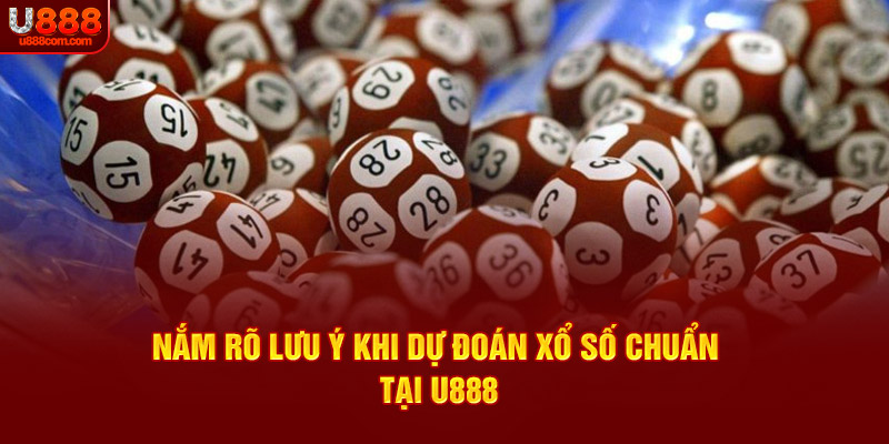 Nắm rõ lưu ý khi dự đoán xổ số chuẩn tại U888
