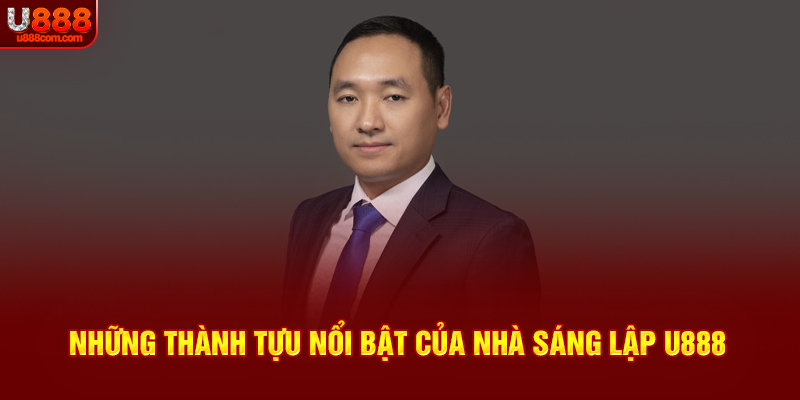 Những thành tựu nổi bật của nhà sáng lập U888