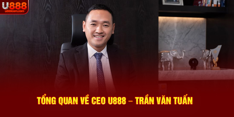 Tổng quan về CEO U888 – Trần Văn Tuấn