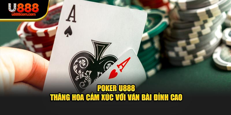 Poker U888 - Thăng Hoa Cảm Xúc Với Ván Bài Đỉnh Cao