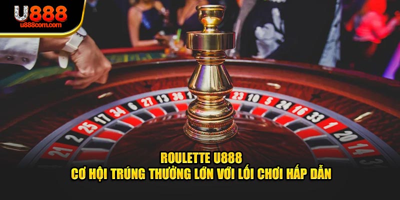 Roulette U888 - Cơ Hội Trúng Thưởng Với Lối Chơi Hấp Dẫn