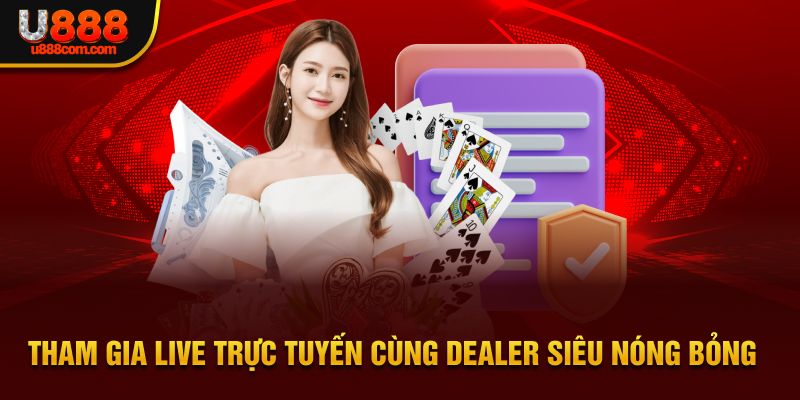  Truy cập live trực tuyến cùng dealer siêu nóng bỏng