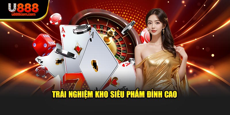 Trải nghiệm kho siêu phẩm đỉnh cao