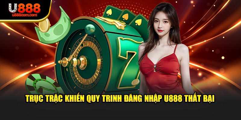 Trục trặc khiến quy trinh đăng nhập U888 thất bại
