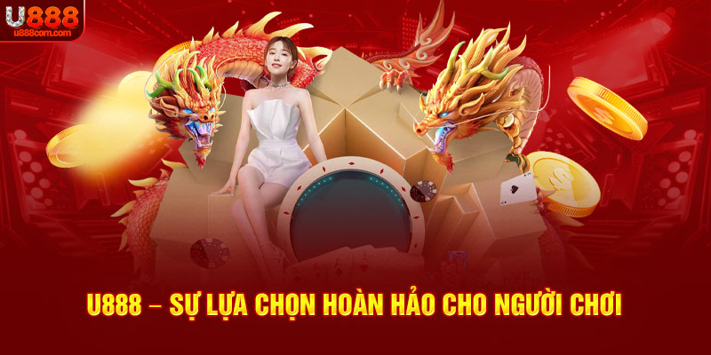 U888 – Tự hào là sự lựa chọn hoàn hảo cho người chơi