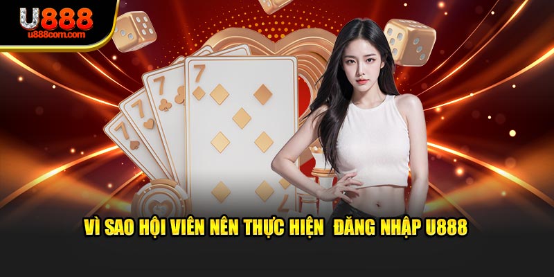 Vì sao hội viên nên thực hiện đăng nhập U888